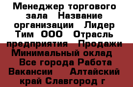 Менеджер торгового зала › Название организации ­ Лидер Тим, ООО › Отрасль предприятия ­ Продажи › Минимальный оклад ­ 1 - Все города Работа » Вакансии   . Алтайский край,Славгород г.